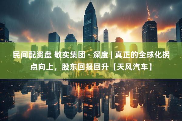 民间配资盘 敏实集团 · 深度 | 真正的全球化拐点向上，股东回报回升【天风汽车】