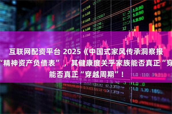 互联网配资平台 2025《中国式家风传承洞察报告》首提“精神资产负债表” ，其健康度关乎家族能否真正“穿越周期”！