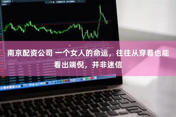 南京配资公司 一个女人的命运，往往从穿着也能看出端倪，并非迷信