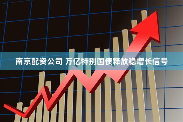 南京配资公司 万亿特别国债释放稳增长信号