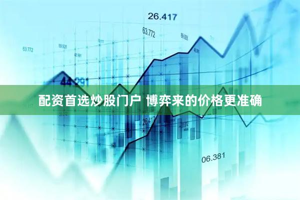 配资首选炒股门户 博弈来的价格更准确