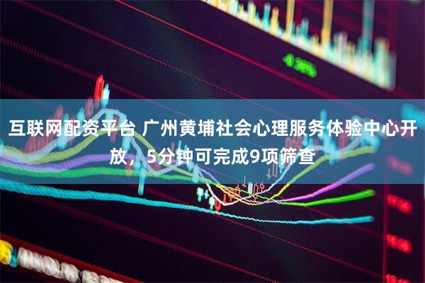 互联网配资平台 广州黄埔社会心理服务体验中心开放，5分钟可完成9项筛查