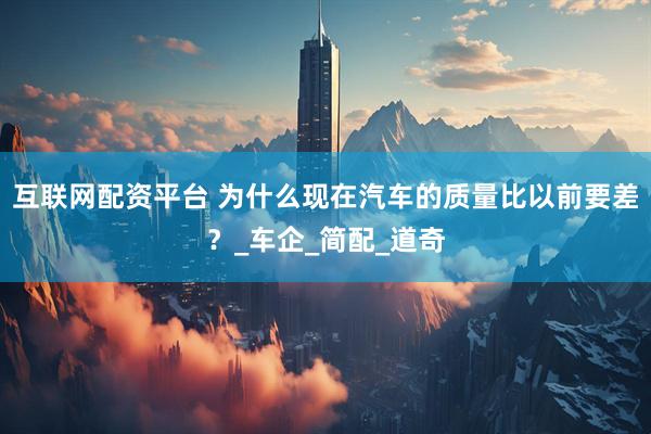 互联网配资平台 为什么现在汽车的质量比以前要差？_车企_简配_道奇