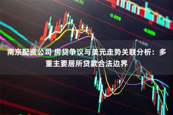 南京配资公司 房贷争议与美元走势关联分析：多重主要居所贷款合法边界