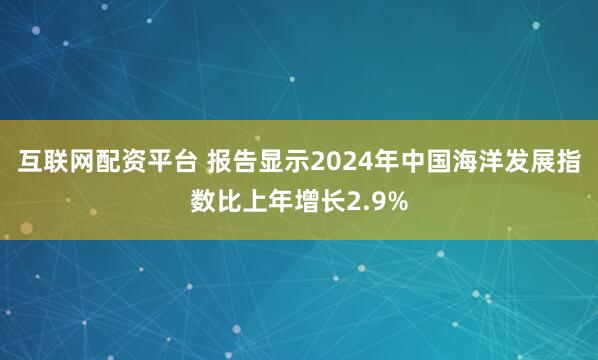 互联网配资平台 报告显示2024年中国海洋发展指数比上年增长2.9%