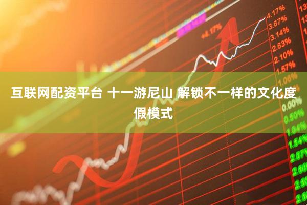 互联网配资平台 十一游尼山 解锁不一样的文化度假模式